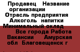 Продавец › Название организации ­ Prisma › Отрасль предприятия ­ Алкоголь, напитки › Минимальный оклад ­ 20 000 - Все города Работа » Вакансии   . Амурская обл.,Благовещенск г.